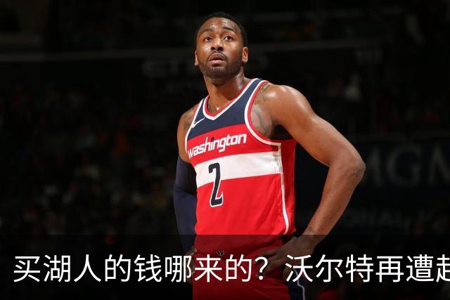 买湖人的钱哪来的？沃尔特再遭起诉 涉嫌挪用客户资金收购球队