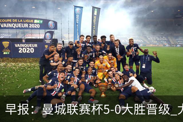 早报：曼城联赛杯5-0大胜晋级 尤文欧联杯5-0开门红