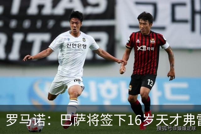 罗马诺：巴萨将签下16岁天才弗雷雷，拉菲尼亚续约至2030年